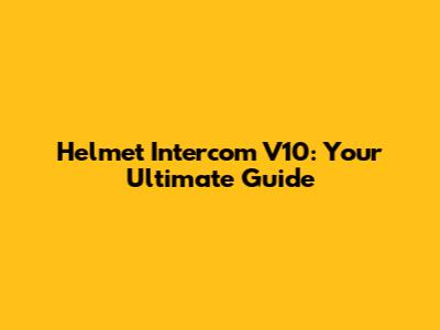 Helmet Intercom V10: Your Ultimate Guide
