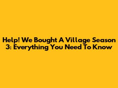 Help! We Bought A Village Season 3: Everything You Need To Know