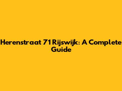 Herenstraat 71 Rijswijk: A Complete Guide