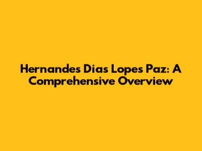 Hernandes Dias Lopes Paz: A Comprehensive Overview