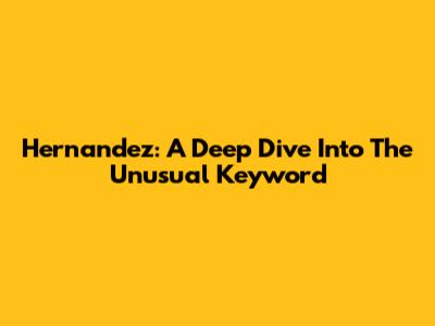 Hernandez: A Deep Dive Into The Unusual Keyword
