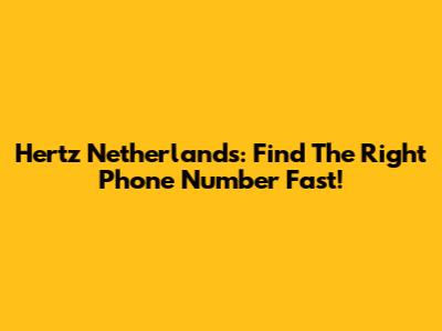 Hertz Netherlands: Find The Right Phone Number Fast!