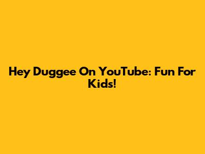 Hey Duggee On YouTube: Fun For Kids!
