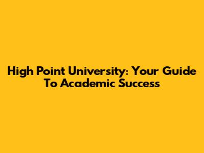 High Point University: Your Guide To Academic Success