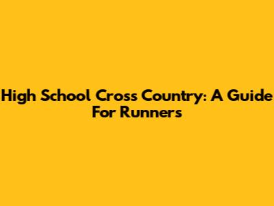 High School Cross Country: A Guide For Runners