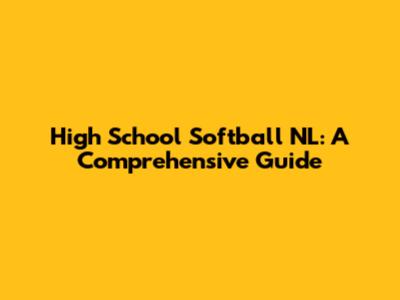High School Softball NL: A Comprehensive Guide