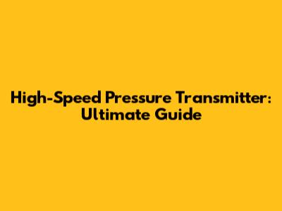 High-Speed Pressure Transmitter: Ultimate Guide