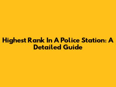 Highest Rank In A Police Station: A Detailed Guide