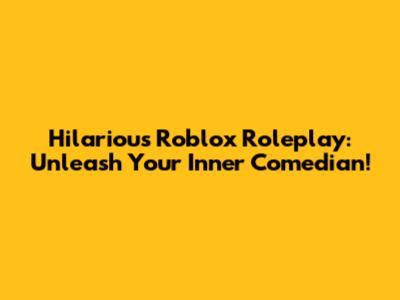 Hilarious Roblox Roleplay: Unleash Your Inner Comedian!