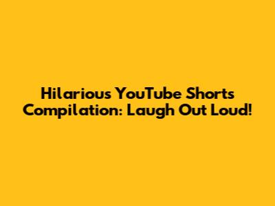 Hilarious YouTube Shorts Compilation: Laugh Out Loud!