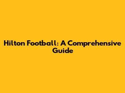 Hilton Football: A Comprehensive Guide