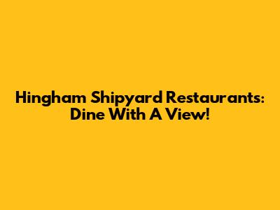 Hingham Shipyard Restaurants: Dine With A View!