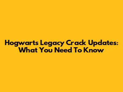Hogwarts Legacy Crack Updates: What You Need To Know