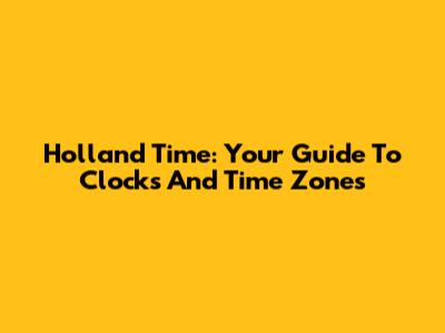 Holland Time: Your Guide To Clocks And Time Zones