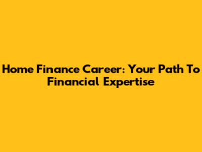 Home Finance Career: Your Path To Financial Expertise