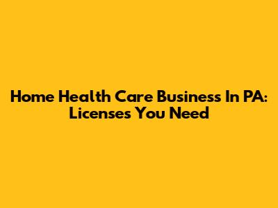 Home Health Care Business In PA: Licenses You Need