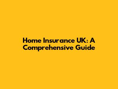 Home Insurance UK: A Comprehensive Guide