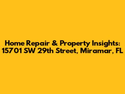Home Repair & Property Insights: 15701 SW 29th Street, Miramar, FL