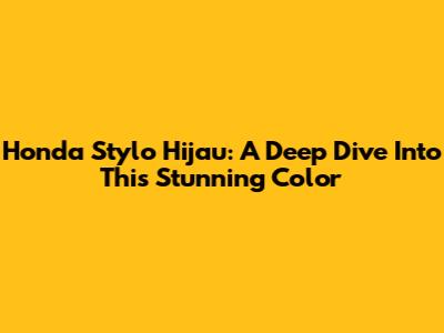 Honda Stylo Hijau: A Deep Dive Into This Stunning Color