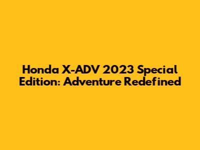 Honda X-ADV 2023 Special Edition: Adventure Redefined