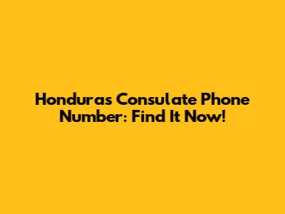 Honduras Consulate Phone Number: Find It Now!