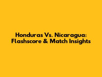 Honduras Vs. Nicaragua: Flashscore & Match Insights