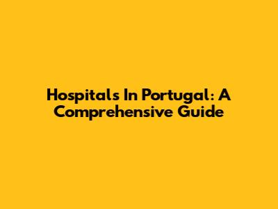 Hospitals In Portugal: A Comprehensive Guide