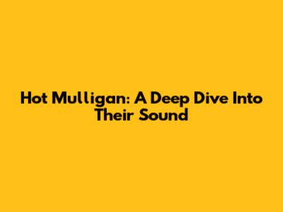 Hot Mulligan: A Deep Dive Into Their Sound