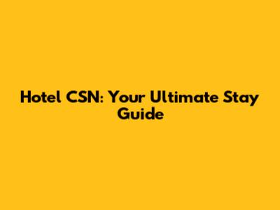 Hotel CSN: Your Ultimate Stay Guide