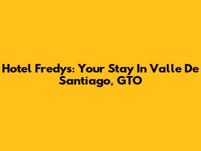 Hotel Fredys: Your Stay In Valle De Santiago, GTO