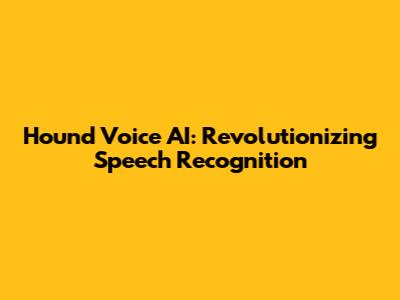 Hound Voice AI: Revolutionizing Speech Recognition