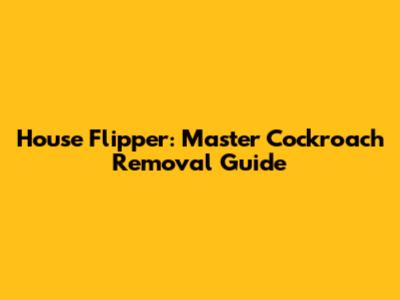 House Flipper: Master Cockroach Removal Guide
