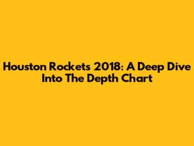 Houston Rockets 2018: A Deep Dive Into The Depth Chart
