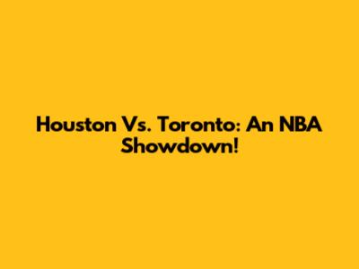 Houston Vs. Toronto: An NBA Showdown!