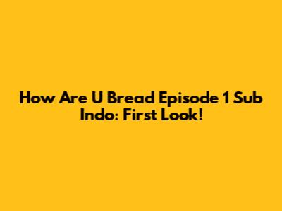 How Are U Bread Episode 1 Sub Indo: First Look!