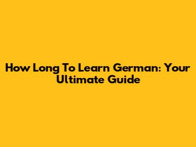 How Long To Learn German: Your Ultimate Guide