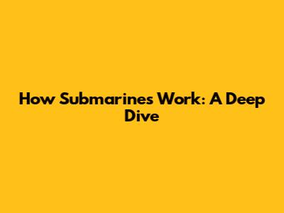 How Submarines Work: A Deep Dive