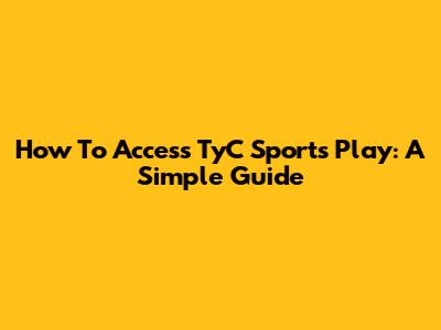 How To Access TyC Sports Play: A Simple Guide
