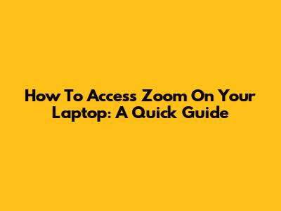 How To Access Zoom On Your Laptop: A Quick Guide