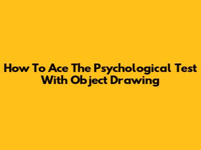 How To Ace The Psychological Test With Object Drawing