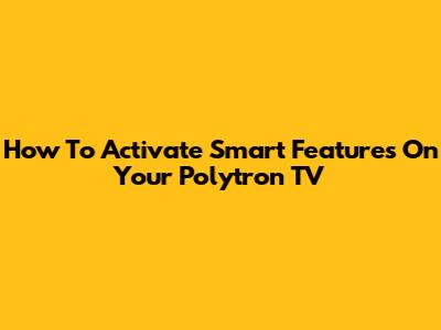 How To Activate Smart Features On Your Polytron TV