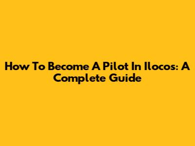 How To Become A Pilot In Ilocos: A Complete Guide