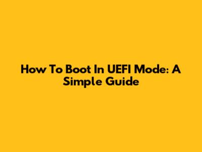 How To Boot In UEFI Mode: A Simple Guide