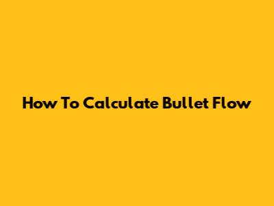 How To Calculate Bullet Flow