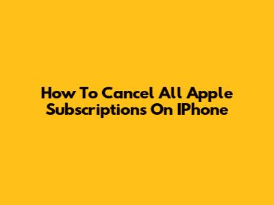 How To Cancel All Apple Subscriptions On IPhone