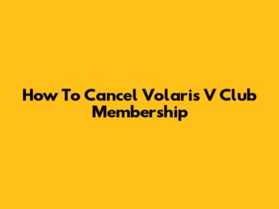 How To Cancel Volaris V Club Membership