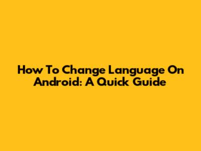 How To Change Language On Android: A Quick Guide
