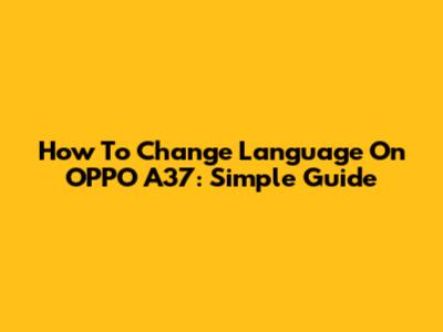 How To Change Language On OPPO A37: Simple Guide
