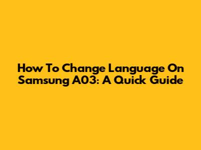 How To Change Language On Samsung A03: A Quick Guide