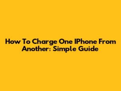 How To Charge One IPhone From Another: Simple Guide